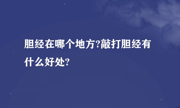 胆经在哪个地方?敲打胆经有什么好处?
