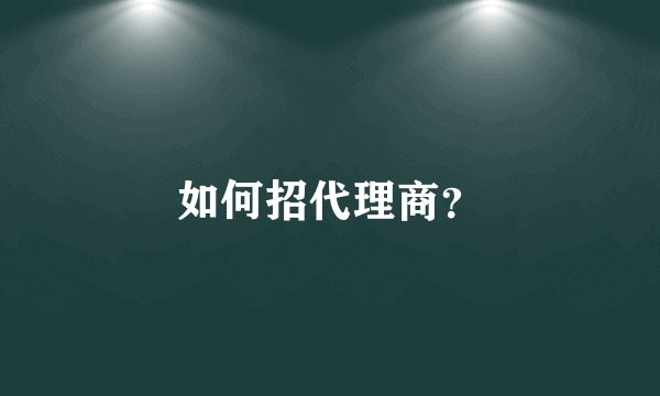 如何招代理商？