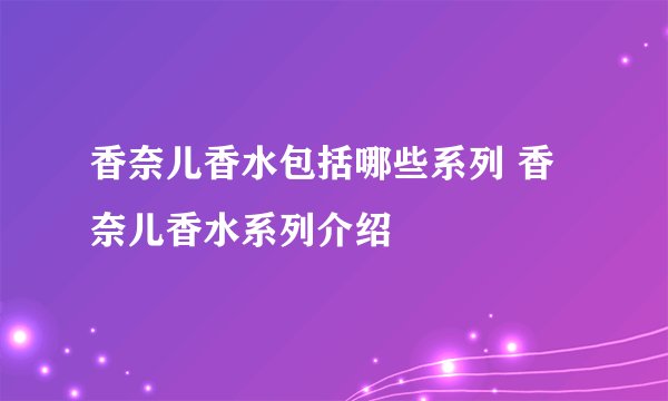 香奈儿香水包括哪些系列 香奈儿香水系列介绍