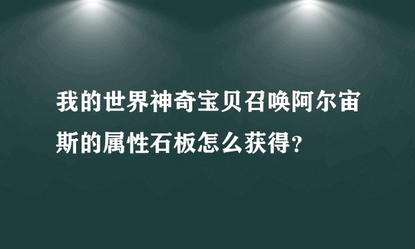 我的世界神奇宝贝召唤阿尔宙斯的属性石板怎么获得？