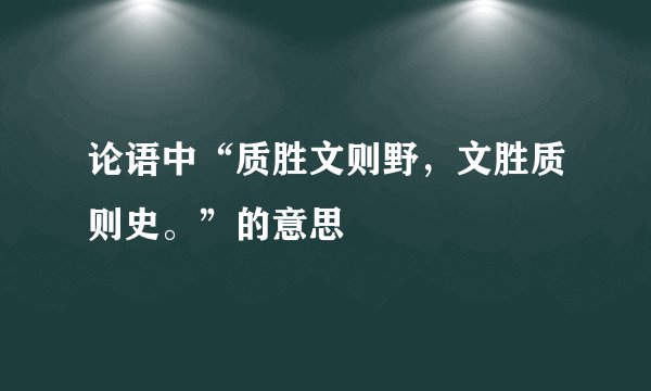 论语中“质胜文则野,文胜质则史。”的意思