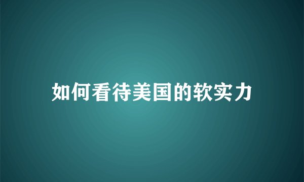 如何看待美国的软实力