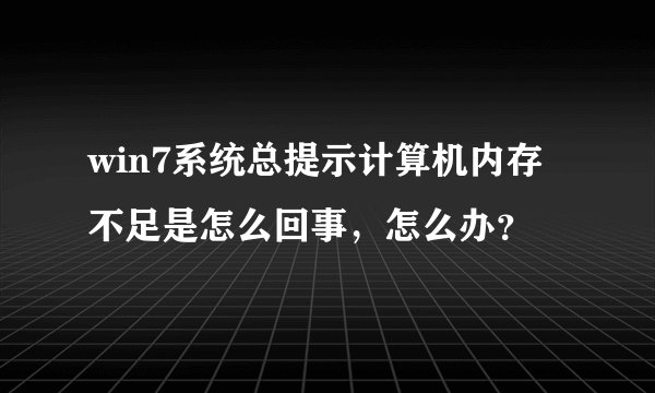 win7系统总提示计算机内存不足是怎么回事，怎么办？