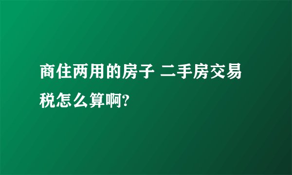 商住两用的房子 二手房交易税怎么算啊?