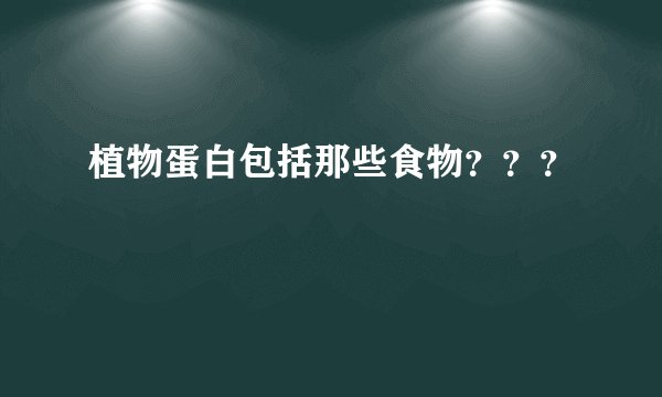 植物蛋白包括那些食物？？？