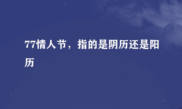 77情人节，指的是阴历还是阳历