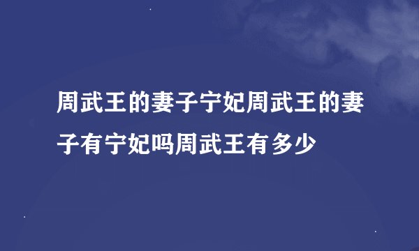 周武王的妻子宁妃周武王的妻子有宁妃吗周武王有多少