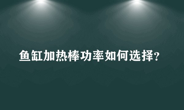 鱼缸加热棒功率如何选择？
