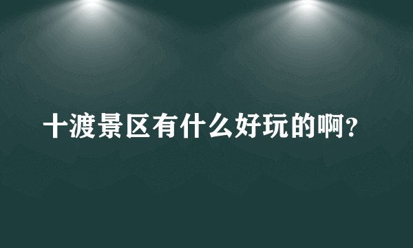 十渡景区有什么好玩的啊？