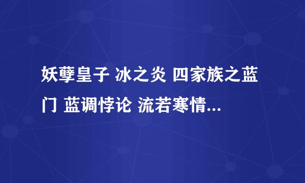 妖孽皇子 冰之炎 四家族之蓝门 蓝调悖论 流若寒情 异世之如墨出尘 一醉许风流 逍遥天地游