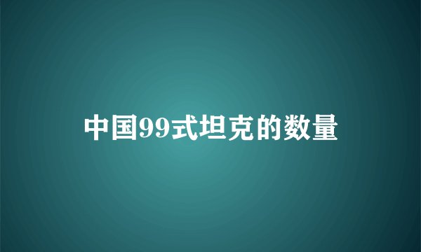 中国99式坦克的数量