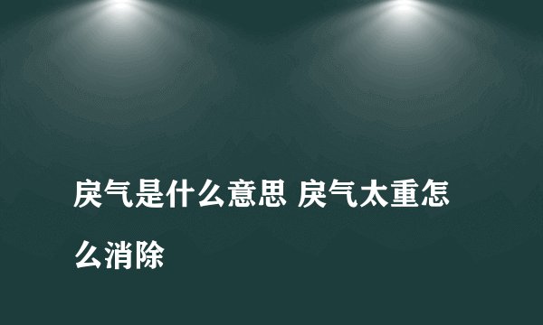 
戾气是什么意思 戾气太重怎么消除

