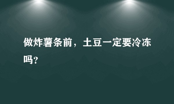 做炸薯条前，土豆一定要冷冻吗？