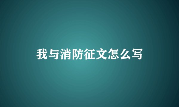 我与消防征文怎么写