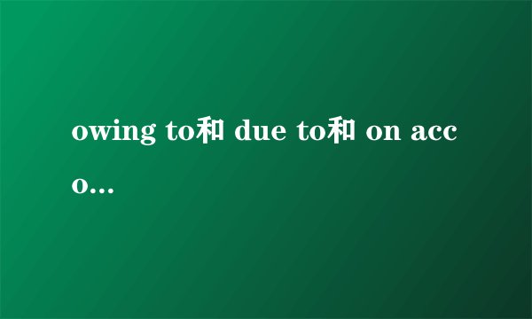 owing to和 due to和 on account of和 because of四个词有什么区别和联系