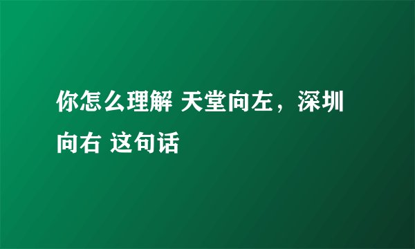 你怎么理解 天堂向左，深圳向右 这句话