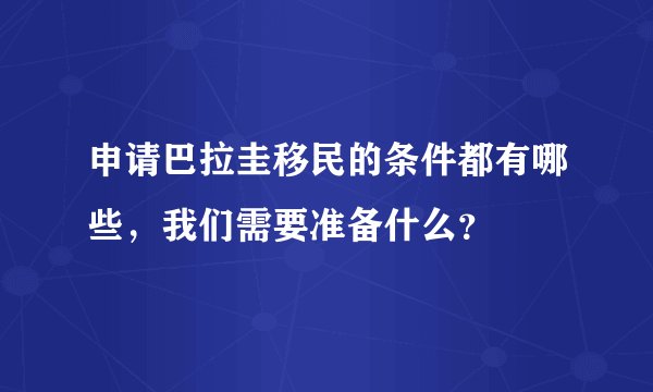申请巴拉圭移民的条件都有哪些，我们需要准备什么？