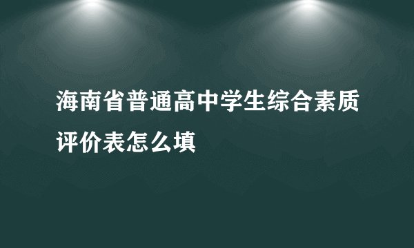 海南省普通高中学生综合素质评价表怎么填
