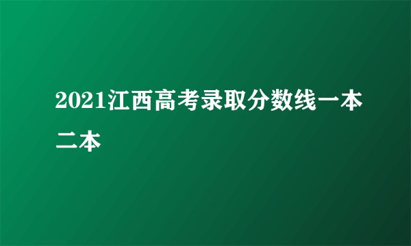 2021江西高考录取分数线一本二本
