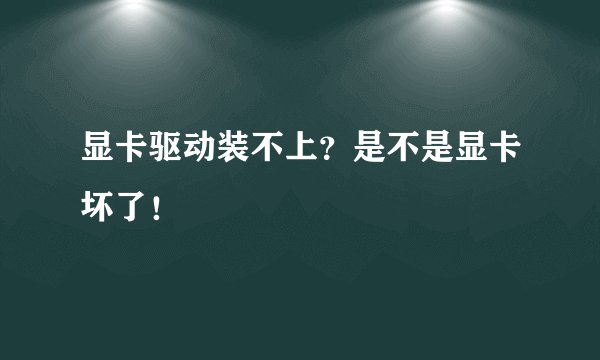 显卡驱动装不上？是不是显卡坏了！
