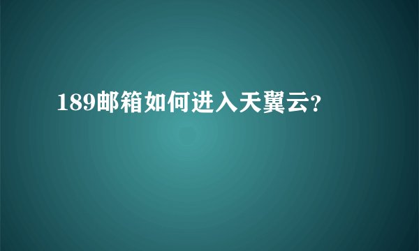 189邮箱如何进入天翼云？
