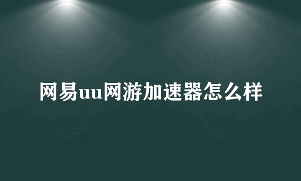 网易uu网游加速器怎么样