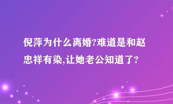 倪萍为什么离婚?难道是和赵忠祥有染,让她老公知道了?