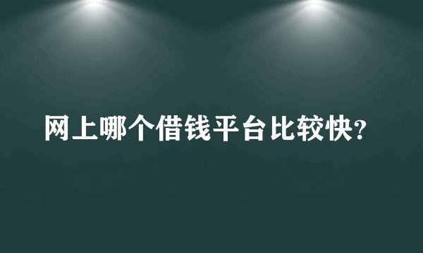 网上哪个借钱平台比较快？