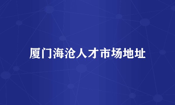 厦门海沧人才市场地址