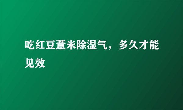 吃红豆薏米除湿气，多久才能见效