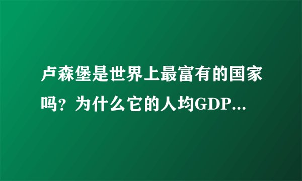 卢森堡是世界上最富有的国家吗？为什么它的人均GDP是如此的高