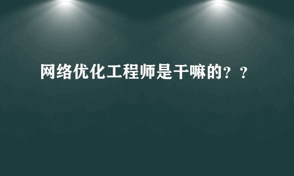 网络优化工程师是干嘛的??