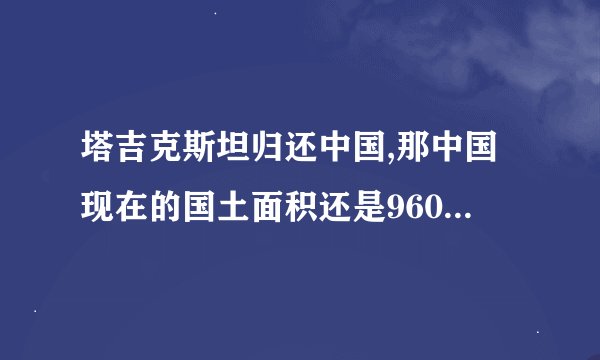 塔吉克斯坦归还中国,那中国现在的国土面积还是960万平方公里吗？
