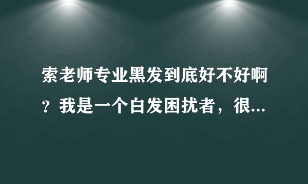 索老师专业黑发到底好不好啊？我是一个白发困扰者，很苦恼，求帮助？
