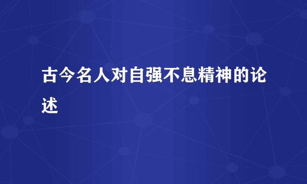 古今名人对自强不息精神的论述