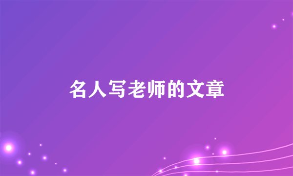 名人写老师的文章