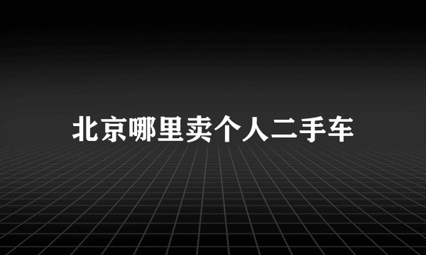 北京哪里卖个人二手车