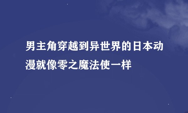 男主角穿越到异世界的日本动漫就像零之魔法使一样