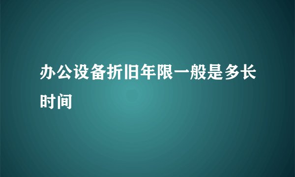 办公设备折旧年限一般是多长时间