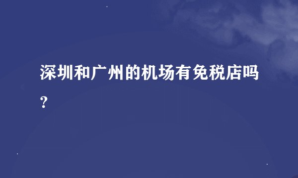 深圳和广州的机场有免税店吗?