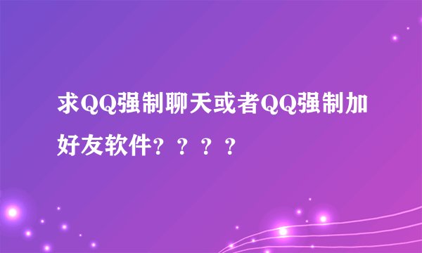 求QQ强制聊天或者QQ强制加好友软件？？？？