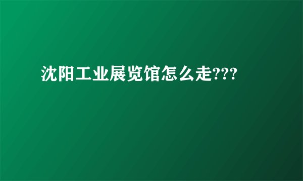 沈阳工业展览馆怎么走???