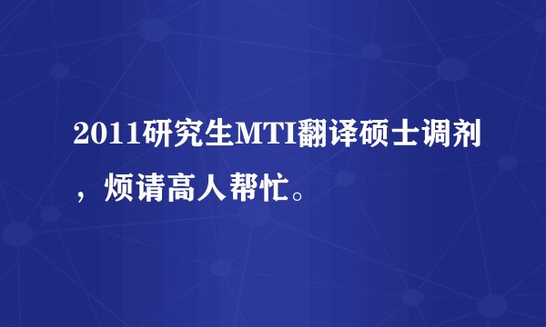 2011研究生MTI翻译硕士调剂，烦请高人帮忙。