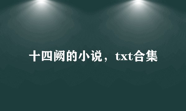 十四阙的小说，txt合集