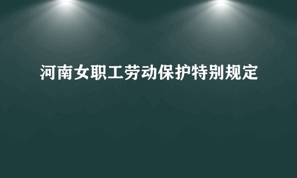 河南女职工劳动保护特别规定