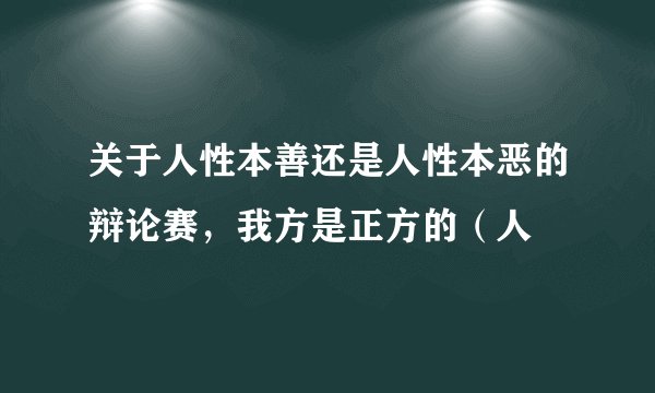 关于人性本善还是人性本恶的辩论赛，我方是正方的（人
