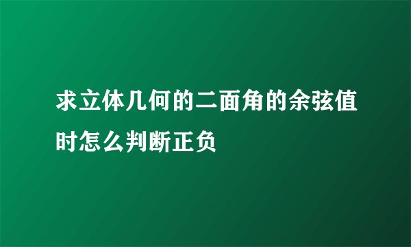 求立体几何的二面角的余弦值时怎么判断正负