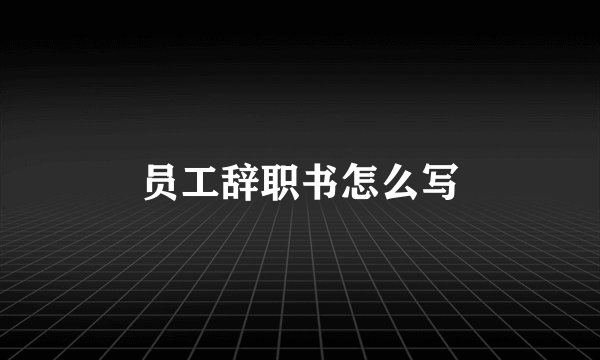 员工辞职书怎么写