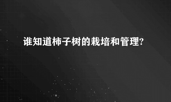 谁知道柿子树的栽培和管理?