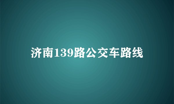 济南139路公交车路线